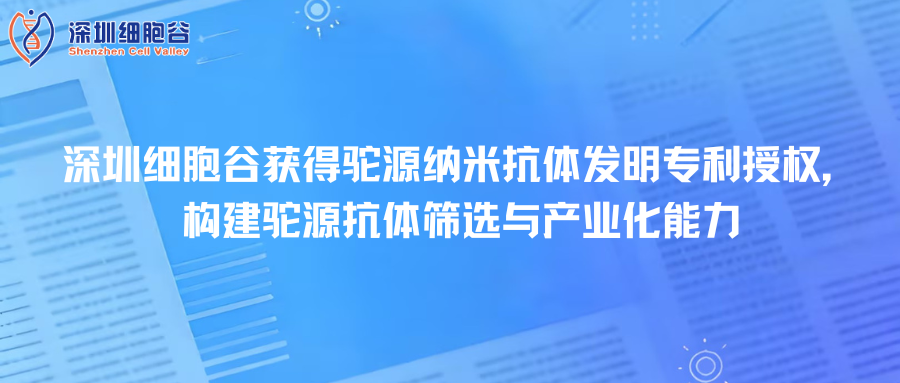 深圳z6com时凯集团取得驼源纳米抗体发明专利授权，构建驼源抗体筛选与产业化能力
