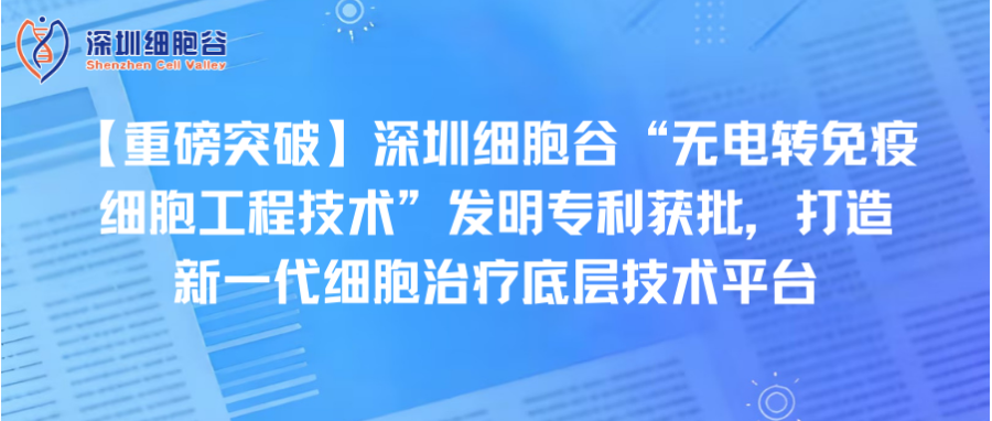 【重磅突破】深圳z6com时凯集团“无电转免疫细胞工程技术”发明专利获批，打造新一代细胞治疗底层技术平台