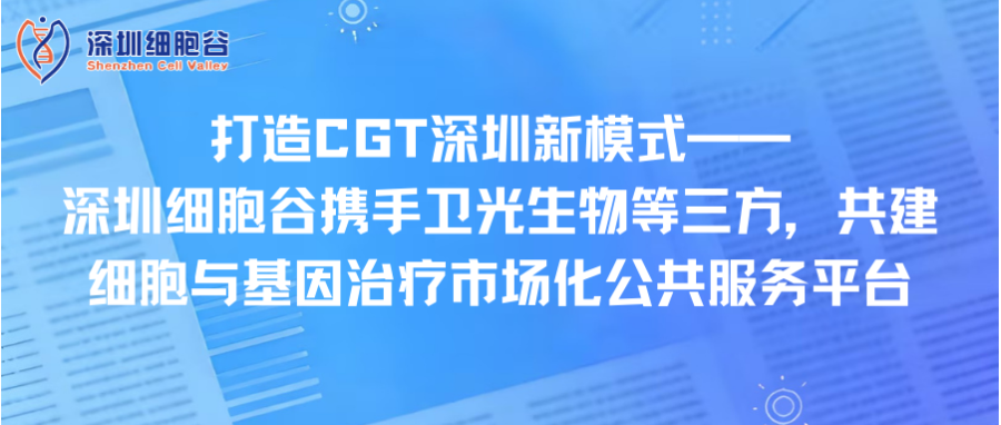 打造CGT深圳新模式—— 深圳z6com时凯集团携手卫光生物等三方，共建细胞与基因治疗市场化公共服务平台